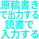 原稿書き_で出力する_読書で_入力する.png