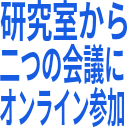 研究室から_二つの会議に_オンライン参加.png